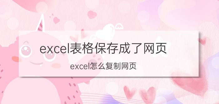 excel表格保存成了网页 excel怎么复制网页？